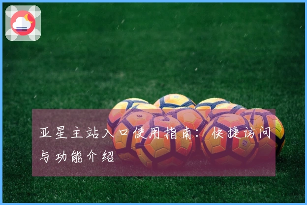 亚星主站入口使用指南：快捷访问与功能介绍