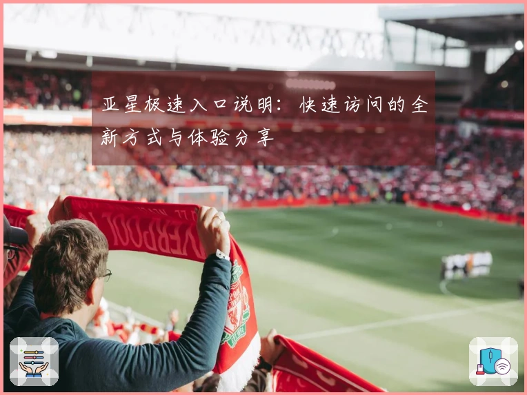亚星极速入口说明：快速访问的全新方式与体验分享