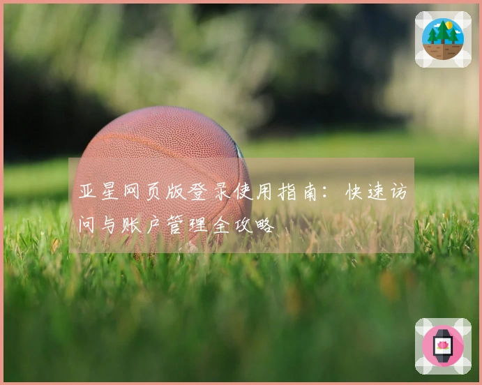 亚星网页版登录使用指南:快速访问与账户管理全攻略