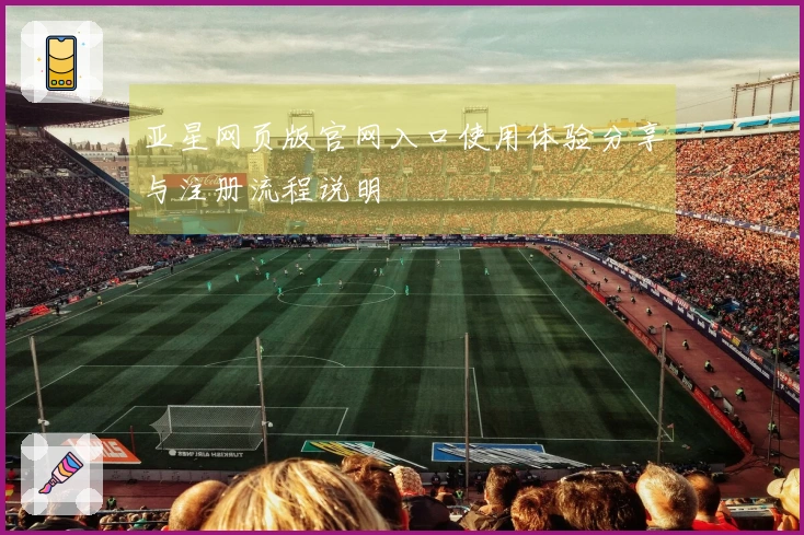 亚星网页版官网入口使用体验分享与注册流程说明