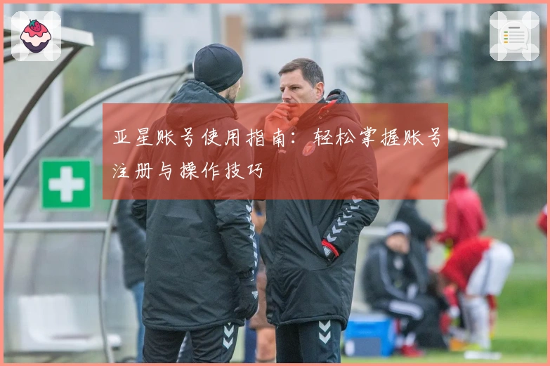 亚星账号使用指南：轻松掌握账号注册与操作技巧